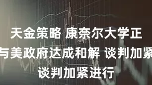 天金策略 康奈尔大学正推进与美政府达成和解 谈判加紧进行