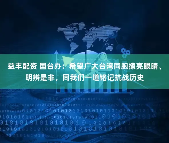 益丰配资 国台办：希望广大台湾同胞擦亮眼睛、明辨是非，同我们一道铭记抗战历史