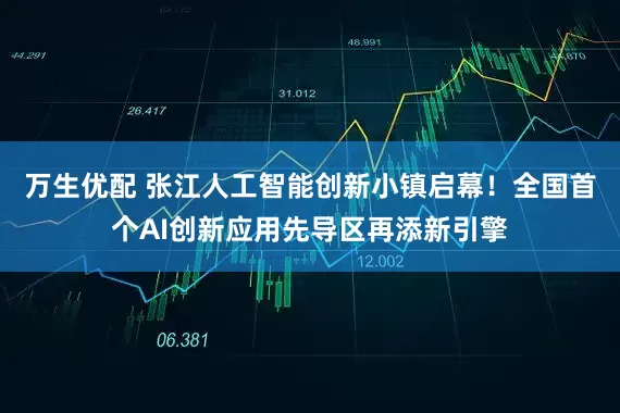 万生优配 张江人工智能创新小镇启幕！全国首个AI创新应用先导区再添新引擎