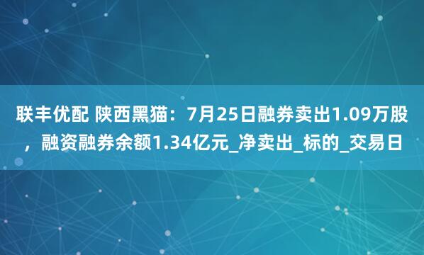 联丰优配 陕西黑猫：7月25日融券卖出1.09万股，融资融券余额1.34亿元_净卖出_标的_交易日
