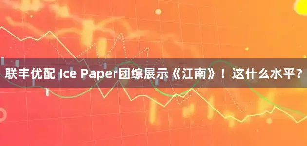 联丰优配 Ice Paper团综展示《江南》！这什么水平？