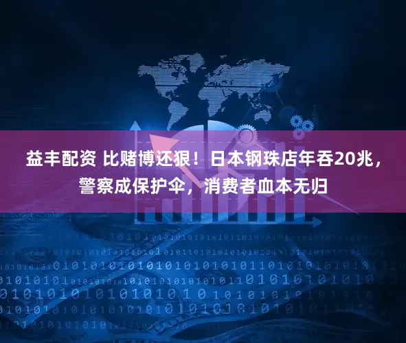 益丰配资 比赌博还狠！日本钢珠店年吞20兆，警察成保护伞，消费者血本无归