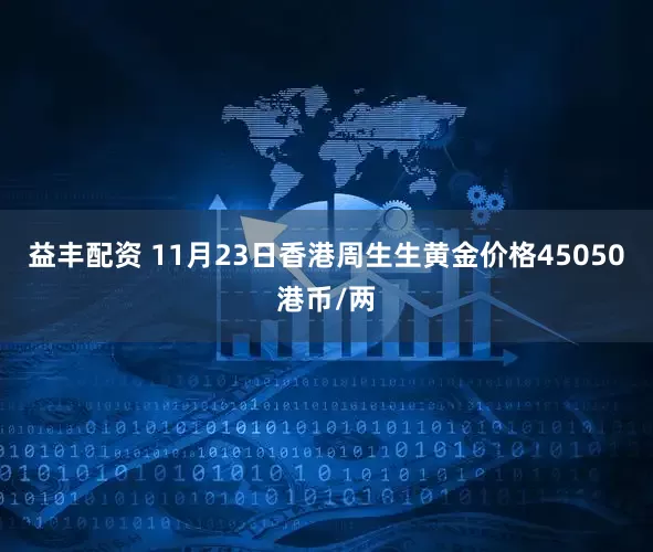 益丰配资 11月23日香港周生生黄金价格45050港币/两